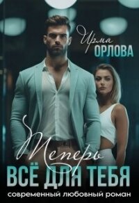 Теперь всё для тебя (СИ) - Орлова Ирма (читать полную версию книги .TXT, .FB2) 📗