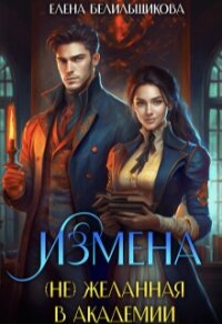 Измена. (не) желанная в Академии (СИ) - Белильщикова Елена (книги без регистрации TXT, FB2) 📗