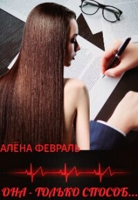 Она - только способ... (СИ) - Февраль Алена (книги полностью txt, fb2) 📗