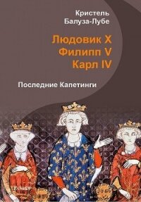 Людовик X, Филипп V, Карл IV. Последние Капетинги (ЛП) - Балуза-Лубе Кристель (читать книги бесплатно полностью txt, fb2) 📗