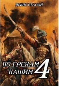 По грехам нашим. Книга 4 (СИ) - Старый Денис (лучшие книги читать онлайн бесплатно без регистрации TXT, FB2) 📗