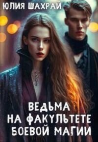 Ведьма на факультете боевой магии (СИ) - Шахрай Юлия (читать книги полностью без сокращений TXT, FB2) 📗