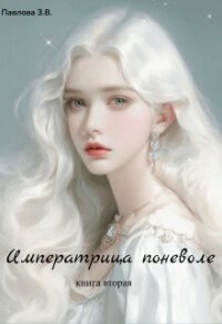 Императрица поневоле. Книга вторая (СИ) - Павлова Зарина (книги читать бесплатно без регистрации полные .TXT, .FB2) 📗