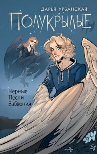 Полукрылые. Черные песни забвения - Урбанская Дарья (читать книги онлайн бесплатно полностью без .TXT, .FB2) 📗