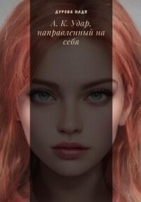 А.К. Удар, направленный на себя (СИ) - Дурова Надежда Андреевна (читать книги бесплатно полные версии .txt, .fb2) 📗