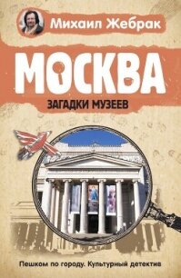 Москва. Загадки музеев - Жебрак Михаил (читать книги онлайн полные версии .TXT, .FB2) 📗