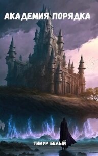 Академия Порядка (СИ) - Белый Тимур (читаем книги онлайн бесплатно полностью без сокращений txt, fb2) 📗