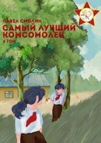 Самый лучший комсомолец. Том четвертый (СИ) - Смолин Павел (книги регистрация онлайн бесплатно .TXT, .FB2) 📗