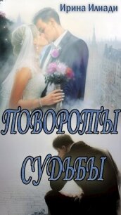 Повороты судьбы (СИ) - Илиади Ирина (книги онлайн бесплатно серия txt, fb2) 📗