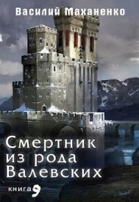 Смертник из рода Валевских. Книга 9 (СИ) - Маханенко Василий Михайлович (читать книги онлайн регистрации TXT, FB2) 📗