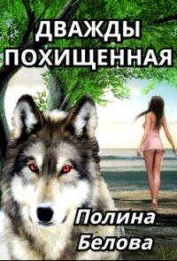 Дважды похищенная (СИ) - Белова Полина (книги полностью бесплатно .txt, .fb2) 📗