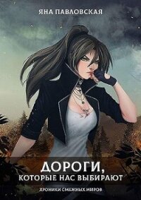 Дороги, которые нас выбирают. Хроники смежных миров (СИ) - Павловская Яна (книги бесплатно полные версии .txt, .fb2) 📗