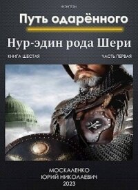 Путь одаренного. Нур-эдин рода Шери. Книга шестая. Часть первая (СИ) - Москаленко Юрий "Мюн" (книги без регистрации полные версии txt, fb2) 📗