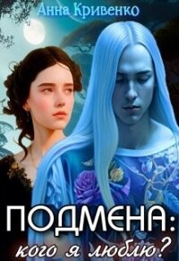 Подмена: кого я люблю? (СИ) - Кривенко Анна (книги онлайн бесплатно серия txt, fb2) 📗