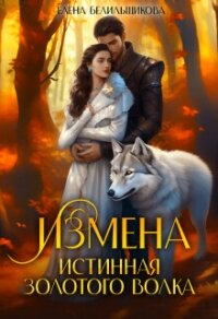 Измена. Истинная золотого волка (СИ) - Белильщикова Елена (читать хорошую книгу полностью TXT, FB2) 📗