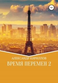 Время перемен 2 - Кириллов Александр (читать книги без регистрации .TXT, .FB2) 📗