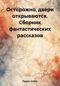 Осторожно, двери открываются. Сборник фантастических рассказов - Рудин Алекс (книга жизни .txt, .fb2) 📗