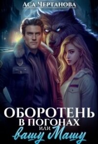 Оборотень в погонах, или вашу Машу&#33; (СИ) - Чертанова Аса (читаем книги онлайн бесплатно .TXT, .FB2) 📗