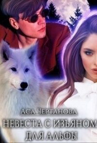 Невеста с изъяном для Альфы (СИ) - Чертанова Аса (книги полностью бесплатно .txt, .fb2) 📗