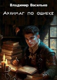 Архимаг по ошибке (СИ) - Васильев Владимир Анатольевич (читать книги бесплатно полностью без регистрации сокращений .TXT, .FB2) 📗