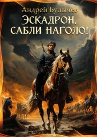 Эскадрон, сабли наголо! - Булычев Андрей Алексеевич (книги онлайн полностью .TXT, .FB2) 📗