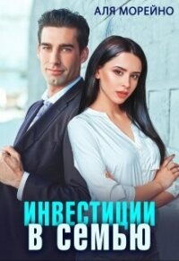 Инвестиции в семью (СИ) - Морейно Аля (бесплатные серии книг TXT, FB2) 📗