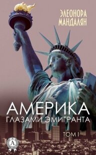 Америка глазами эмигранта. Том 1 - Мандалян Элеонора Александровна (читать книги бесплатно полные версии txt, fb2) 📗