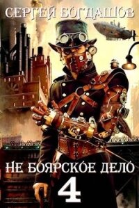 Не боярское дело 4. Часть третья (СИ) - Богдашов Сергей Александрович (книги без регистрации TXT, FB2) 📗