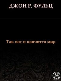 Так вот и кончится мир (ЛП) - Фульц Джон Р. (читаемые книги читать .txt, .fb2) 📗