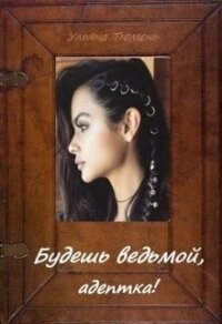 Будешь ведьмой, адептка&#33; (СИ) - Тюмень Ульяна (книги бесплатно без регистрации полные .txt, .fb2) 📗