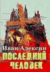 Последний человек (СИ) - Алексин Иван (библиотека книг бесплатно без регистрации TXT, FB2) 📗