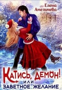 Катись, демон&#33; или Заветное желание (СИ) - Амеличева Елена (читать книги полностью без сокращений бесплатно .TXT, .FB2) 📗