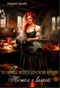 Хозяйка Королевской Кухни. Ножом и вилкой&#33; (СИ) - Ерова Мария (читать книги онлайн TXT, FB2) 📗