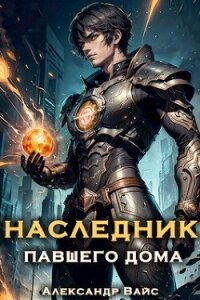 Наследник павшего дома. Том I (СИ) - Вайс Александр (книги онлайн бесплатно серия .TXT, .FB2) 📗