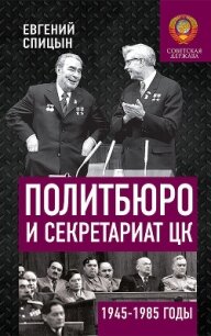 Политбюро и Секретариат ЦК в 1945-1985 гг.: люди и власть - Спицын Евгений Юрьевич (бесплатная библиотека электронных книг .TXT, .FB2) 📗