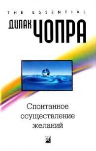 Спонтанное осуществление желаний: Как подчинить себе бесконечный потенциал Вселенной - Чопра Дипак