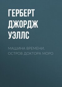 Машина времени. Остров доктора Моро (сборник) - Уэллс Герберт Джордж (книги читать бесплатно без регистрации .TXT, .FB2) 📗