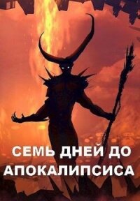 Семь дней до Апокалипсиса (СИ) - Чайка Дмитрий (хорошие книги бесплатные полностью .txt, .fb2) 📗