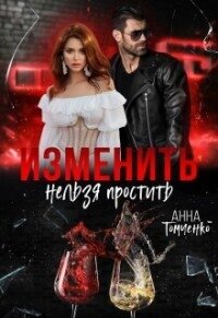 Изменить нельзя простить (СИ) - Томченко Анна (читать полные книги онлайн бесплатно .TXT, .FB2) 📗