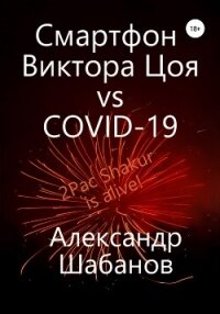 Смартфон Виктора Цоя vs COVID-19 (СИ) - Шабанов Александр (читать книги онлайн полные версии .TXT, .FB2) 📗