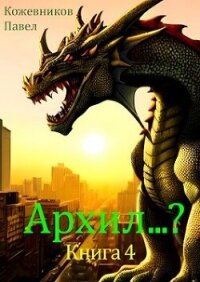 Архил...? 4 (СИ) - Кожевников Павел (читать книги онлайн полные версии .txt, .fb2) 📗