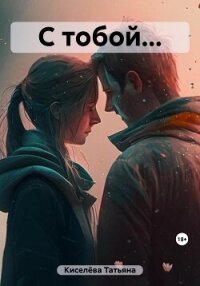 С тобой… - Киселёва Татьяна (книги онлайн бесплатно без регистрации полностью .TXT, .FB2) 📗