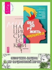 Обезоружить нарцисса: Как выжить и стать счастливым рядом с эгоцентриком. Мир нарциссической жертвы: - Долганова Анастасия