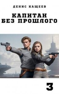 Капитан без прошлого - 3 (СИ) - Кащеев Денис (книги хорошем качестве бесплатно без регистрации .TXT, .FB2) 📗