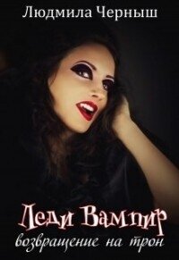 Леди Вампир «Возвращение на трон» (СИ) - Черныш Людмила Николаевна "bed-fanatka" (книги онлайн полные версии .txt, .fb2) 📗