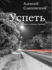 Успеть. Поэма о живых душах - Слаповский Алексей Иванович (книги без регистрации бесплатно полностью сокращений .TXT, .FB2) 📗