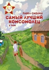 Самый лучший комсомолец. Том пятый (СИ) - Смолин Павел (читать книги полностью без сокращений TXT, FB2) 📗