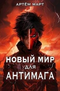 Новый мир для Антимага (СИ) - Март Артём (читать книги онлайн без сокращений .txt, .fb2) 📗