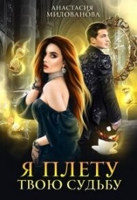 Я плету твою судьбу (СИ) - Милованова Анастасия (читать полностью бесплатно хорошие книги txt, fb2) 📗