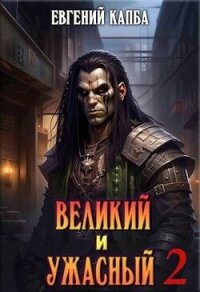 Великий и Ужасный - 2 (СИ) - Капба Евгений Адгурович (бесплатные книги полный формат txt, fb2) 📗